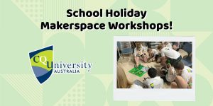 School Holiday Makerspace Workshops | CQUniversity Bundaberg